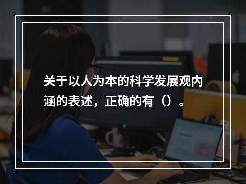 关于以人为本的科学发展观内涵的表述，正确的有（）。