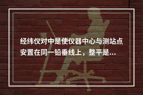 经纬仪对中是使仪器中心与测站点安置在同一铅垂线上，整平是使仪