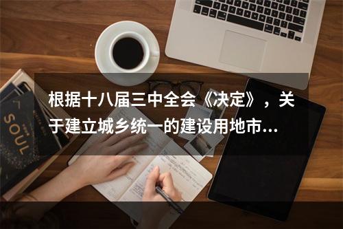 根据十八届三中全会《决定》，关于建立城乡统一的建设用地市场说