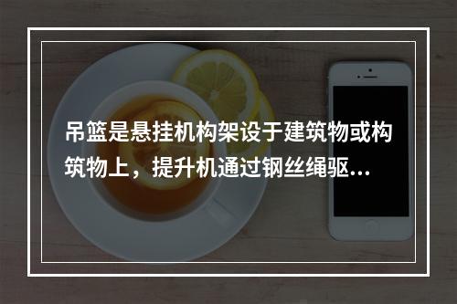 吊篮是悬挂机构架设于建筑物或构筑物上，提升机通过钢丝绳驱动悬