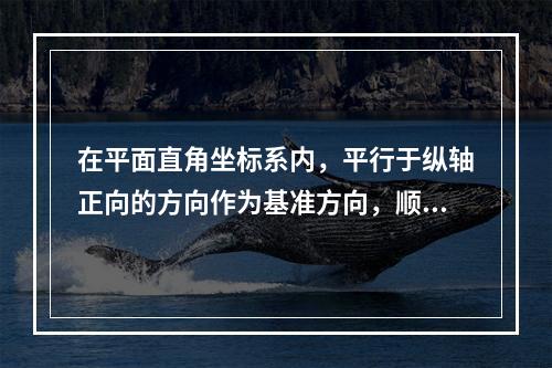 在平面直角坐标系内，平行于纵轴正向的方向作为基准方向，顺时针