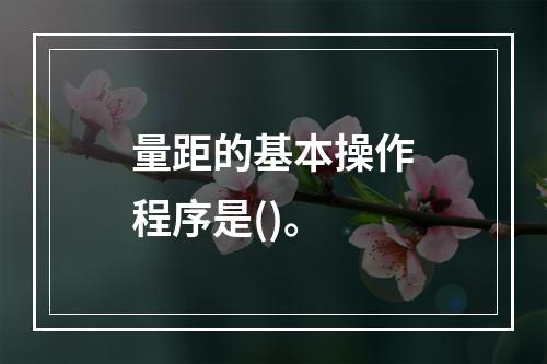 量距的基本操作程序是()。