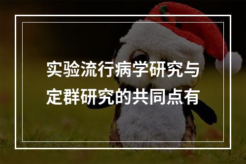 实验流行病学研究与定群研究的共同点有