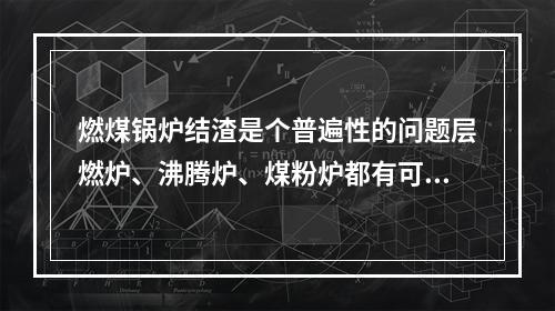 燃煤锅炉结渣是个普遍性的问题层燃炉、沸腾炉、煤粉炉都有可能结