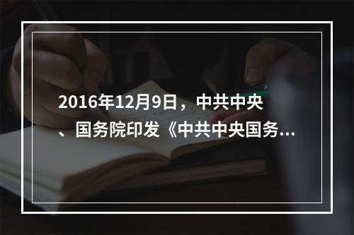 2016年12月9日，中共中央、国务院印发《中共中央国务院关