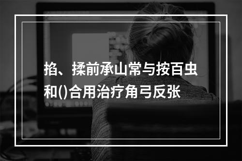 掐、揉前承山常与按百虫和()合用治疗角弓反张