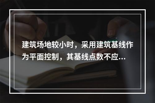 建筑场地较小时，采用建筑基线作为平面控制，其基线点数不应少于