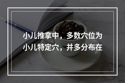 小儿推拿中，多数穴位为小儿特定穴，并多分布在