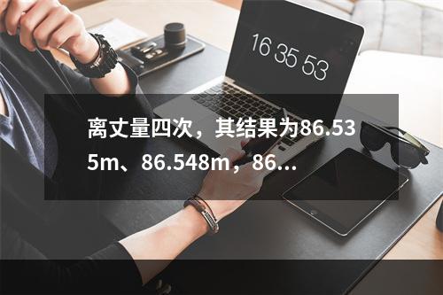 离丈量四次，其结果为86.535m、86.548m，86.5