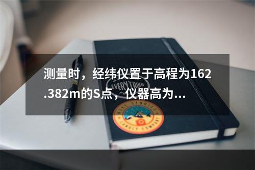 测量时，经纬仪置于高程为162.382m的S点，仪器高为1.