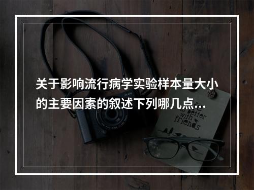 关于影响流行病学实验样本量大小的主要因素的叙述下列哪几点是正