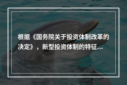 根据《国务院关于投资体制改革的决定》，新型投资体制的特征是（