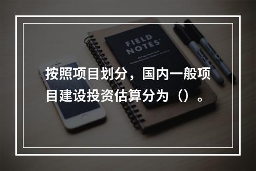 按照项目划分，国内一般项目建设投资估算分为（）。