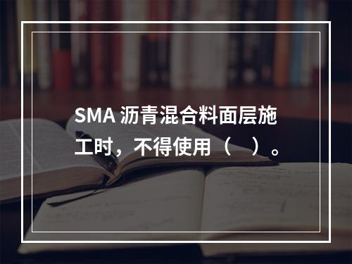 SMA 沥青混合料面层施工时，不得使用（　）。