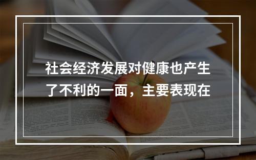 社会经济发展对健康也产生了不利的一面，主要表现在