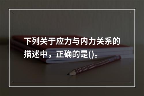 下列关于应力与内力关系的描述中，正确的是()。