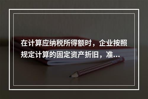 在计算应纳税所得额时，企业按照规定计算的固定资产折旧，准予扣