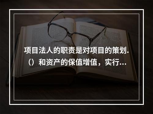 项目法人的职责是对项目的策划.（）和资产的保值增值，实行全过