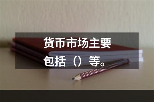 货币市场主要包括（）等。