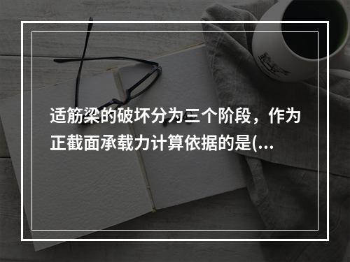 适筋梁的破坏分为三个阶段，作为正截面承载力计算依据的是()。