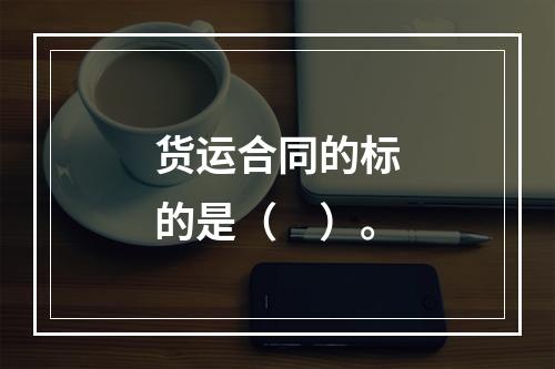 货运合同的标的是（　）。