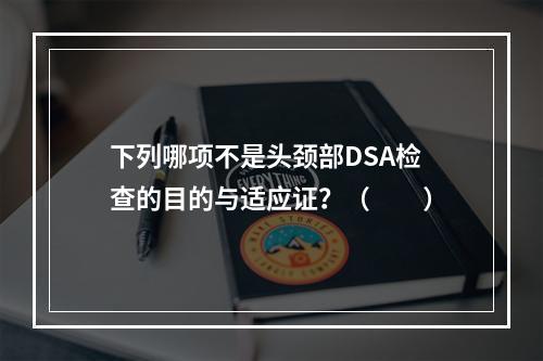 下列哪项不是头颈部DSA检查的目的与适应证？（　　）