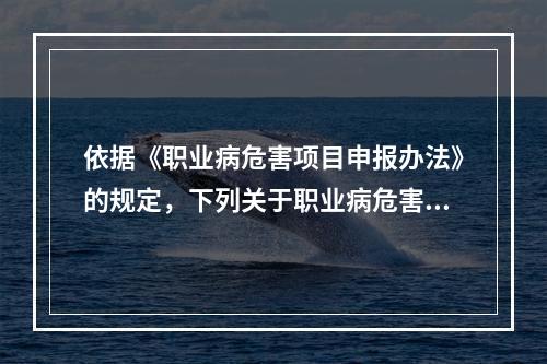 依据《职业病危害项目申报办法》的规定，下列关于职业病危害项