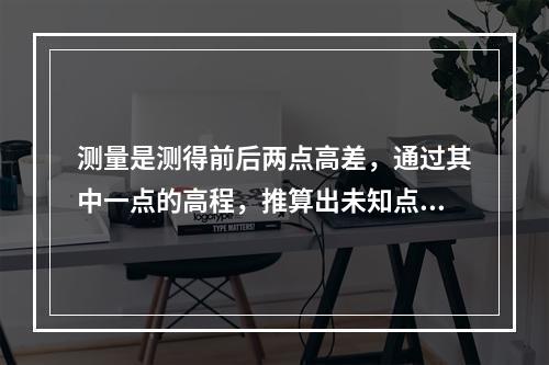 测量是测得前后两点高差，通过其中一点的高程，推算出未知点的高