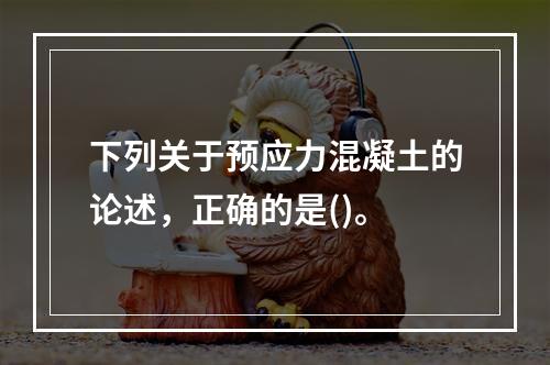 下列关于预应力混凝土的论述，正确的是()。