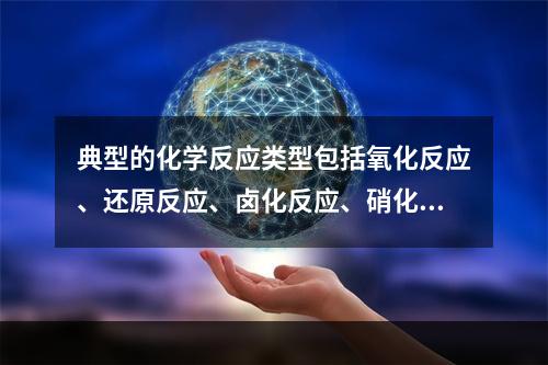 典型的化学反应类型包括氧化反应、还原反应、卤化反应、硝化反应