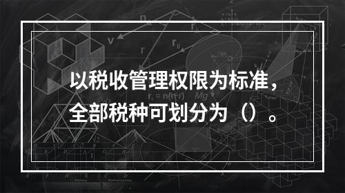 以税收管理权限为标准，全部税种可划分为（）。