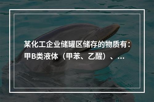 某化工企业储罐区储存的物质有：甲B类液体（甲苯、乙醒）、乙A