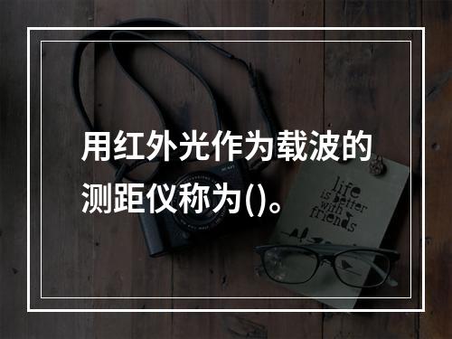 用红外光作为载波的测距仪称为()。