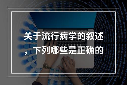 关于流行病学的叙述，下列哪些是正确的