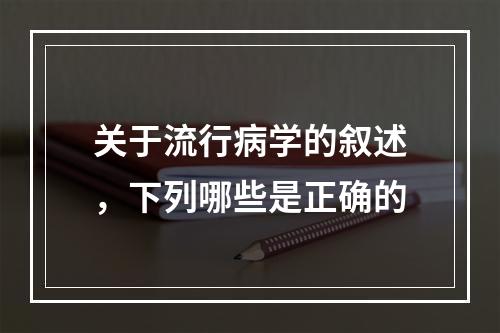 关于流行病学的叙述，下列哪些是正确的