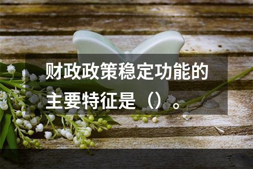 财政政策稳定功能的主要特征是（）。