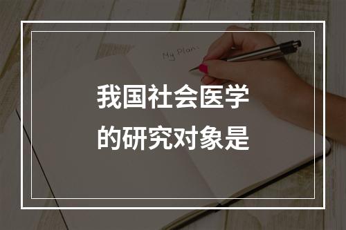 我国社会医学的研究对象是