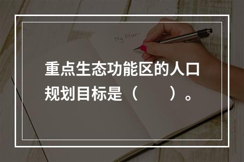 重点生态功能区的人口规划目标是（　　）。