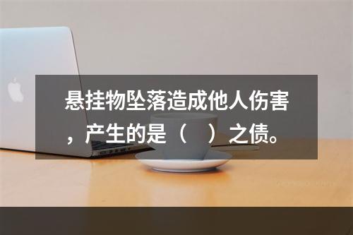 悬挂物坠落造成他人伤害，产生的是（　）之债。