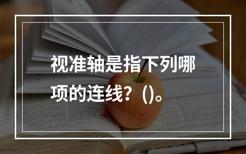 视准轴是指下列哪项的连线？()。