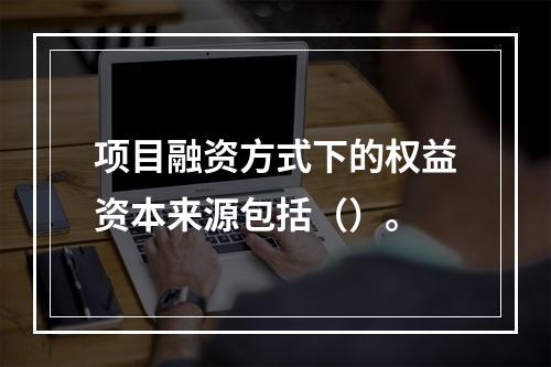 项目融资方式下的权益资本来源包括（）。