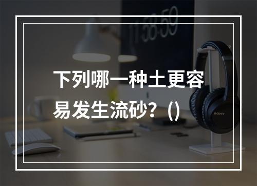 下列哪一种土更容易发生流砂？()