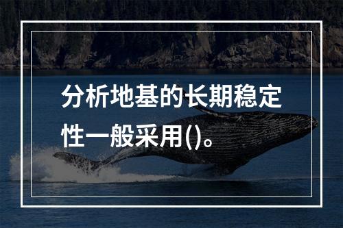 分析地基的长期稳定性一般采用()。