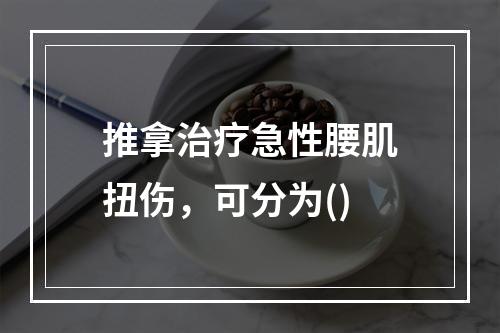 推拿治疗急性腰肌扭伤，可分为()