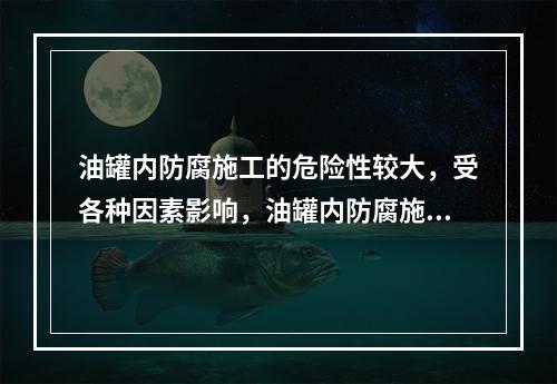 油罐内防腐施工的危险性较大，受各种因素影响，油罐内防腐施工存