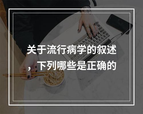 关于流行病学的叙述，下列哪些是正确的