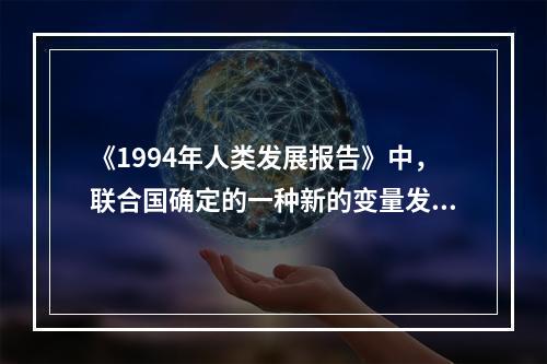 《1994年人类发展报告》中，联合国确定的一种新的变量发展的