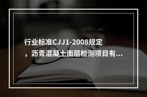 行业标准CJJ1-2008规定，沥青混凝土面层检测项目有压实