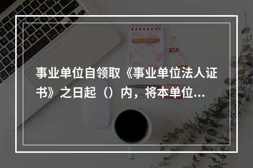 事业单位自领取《事业单位法人证书》之日起（）内，将本单位印章