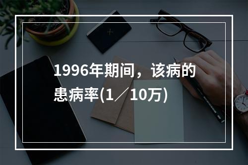 1996年期间，该病的患病率(1／10万)